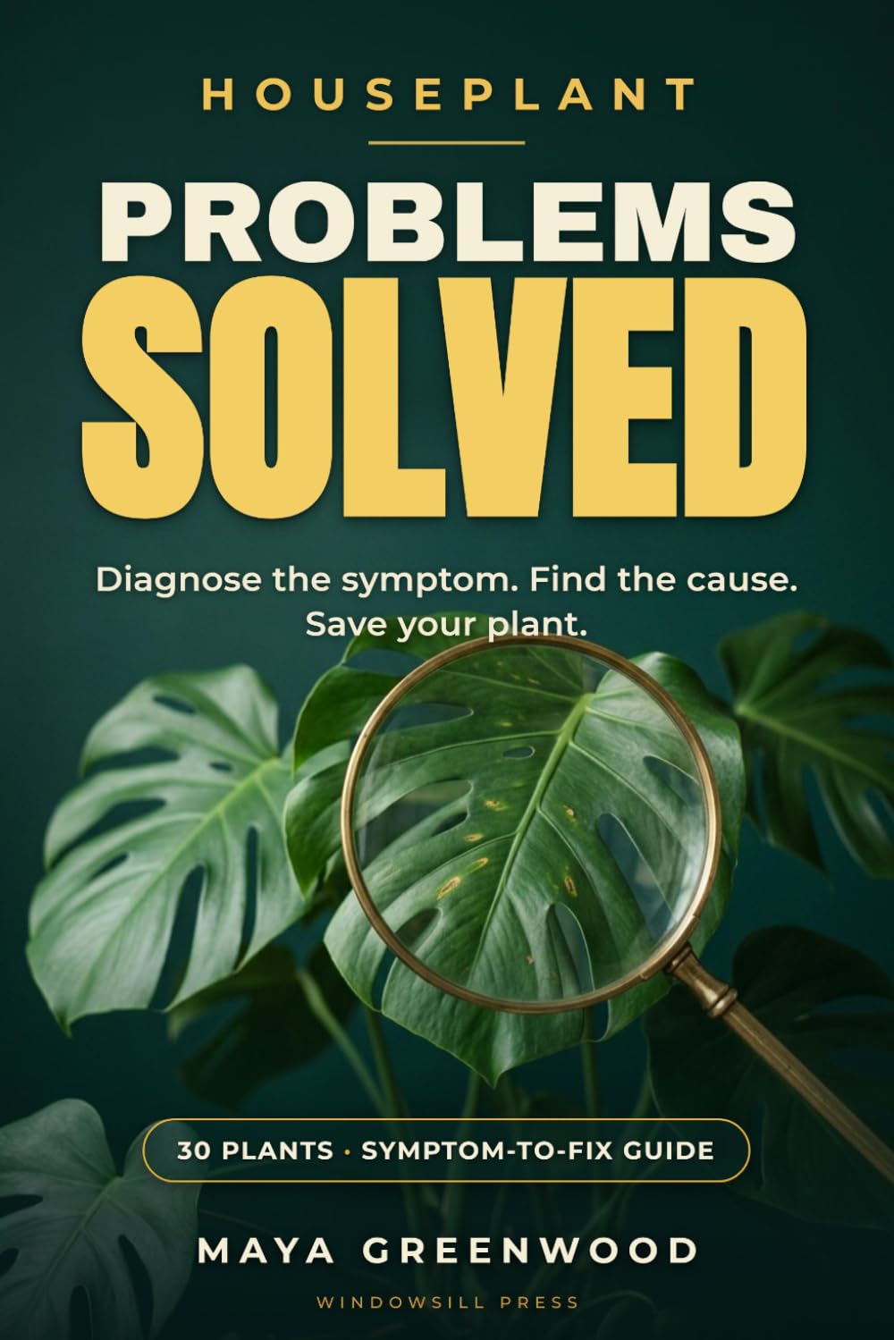 Houseplant Problems Solved: A Troubleshooting Guide for 30 Popular Houseplants — Including Pothos, Snake Plant, Monstera, Calathea, Fiddle Leaf Fig, Phalaenopsis Orchid, and More