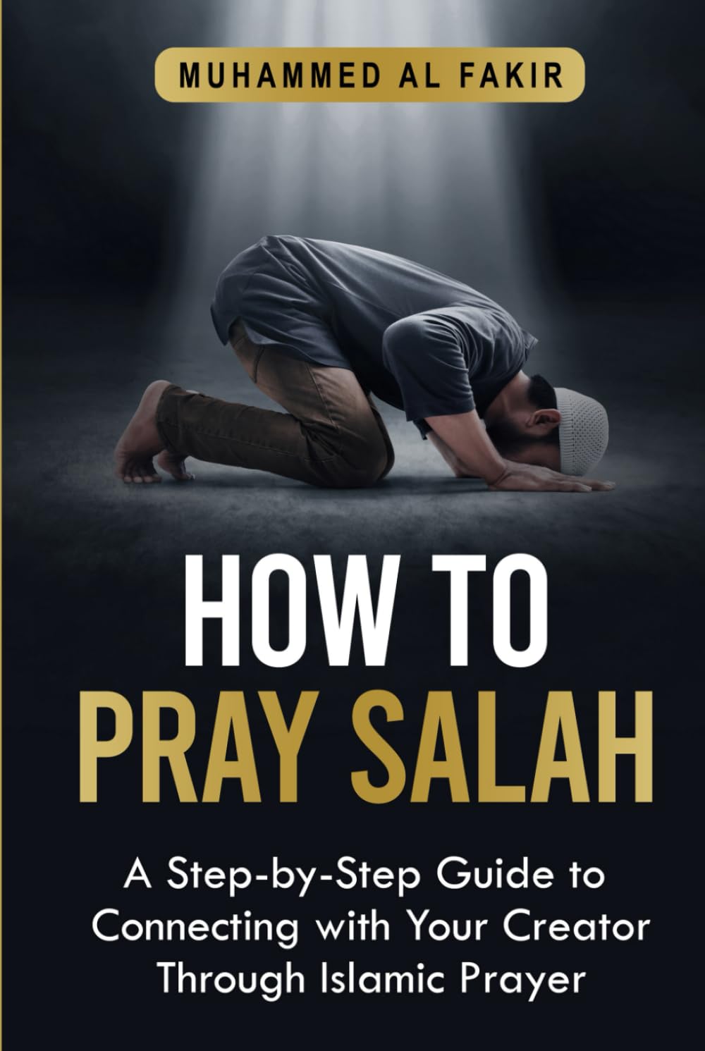 How to Pray Salah: A Step-By-Step Guide to Connecting With Your Creator Through Islamic Prayer (The Islamic Spiritual Journey Series)
