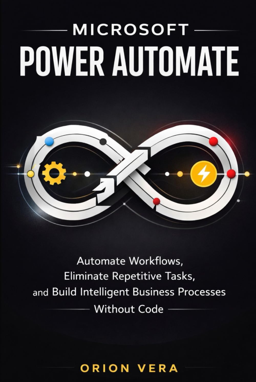 MICROSOFT POWER AUTOMATE :: AUTOMATE WORKFLOWS, ELIMINATE REPETITIVE TASKS, AND BUILD INTELLIGENT BUSINESS PROCESSES WITHOUT CODE (Microsoft Complete Guide Series)