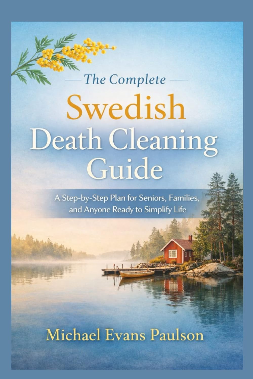 The Complete Swedish Death Cleaning Guide: A Step-by-Step Plan for Seniors, Families, and Anyone Ready to Simplify Life