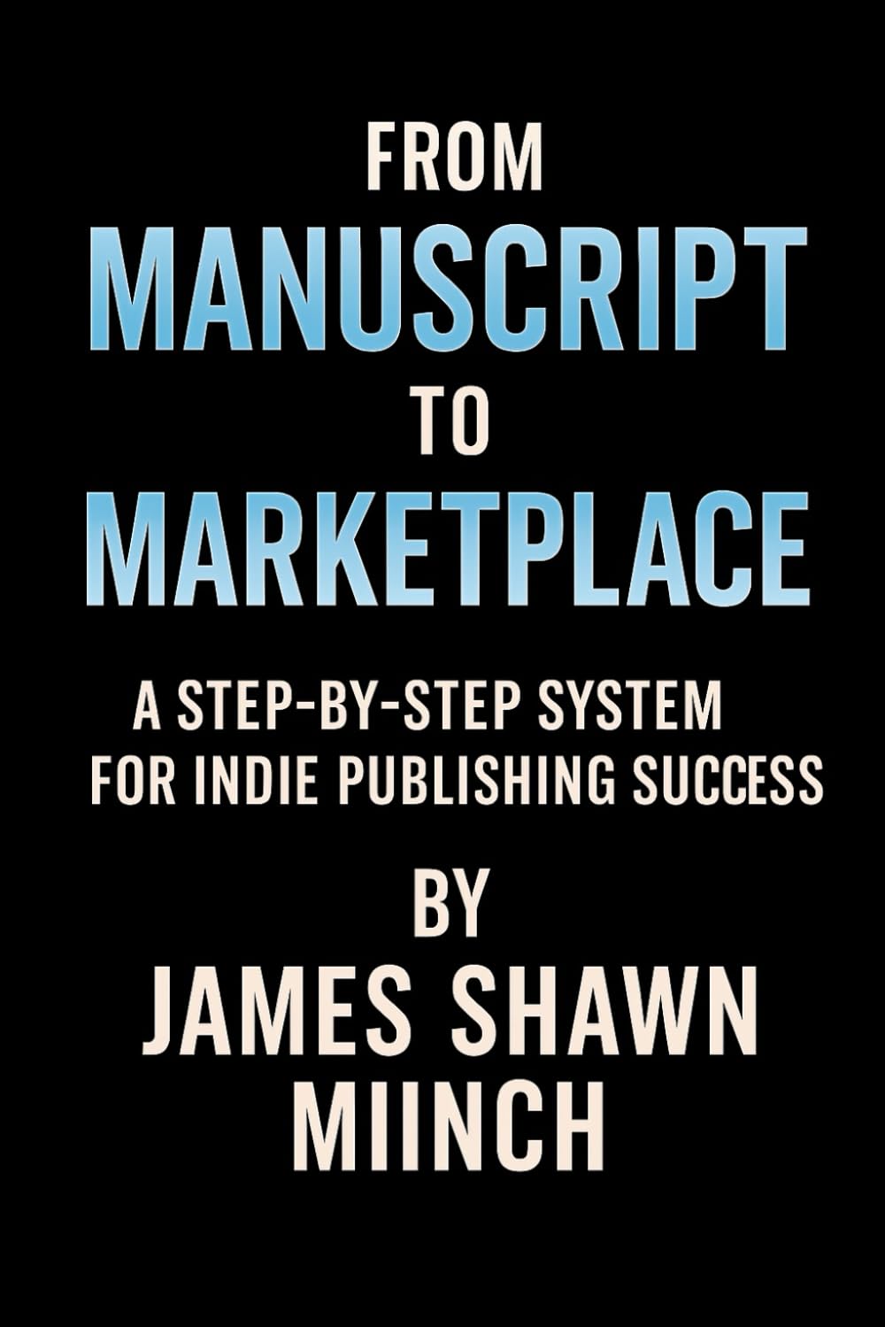 From Manuscript to Marketplace:: A Step-by-Step System for Indie Publishing Success