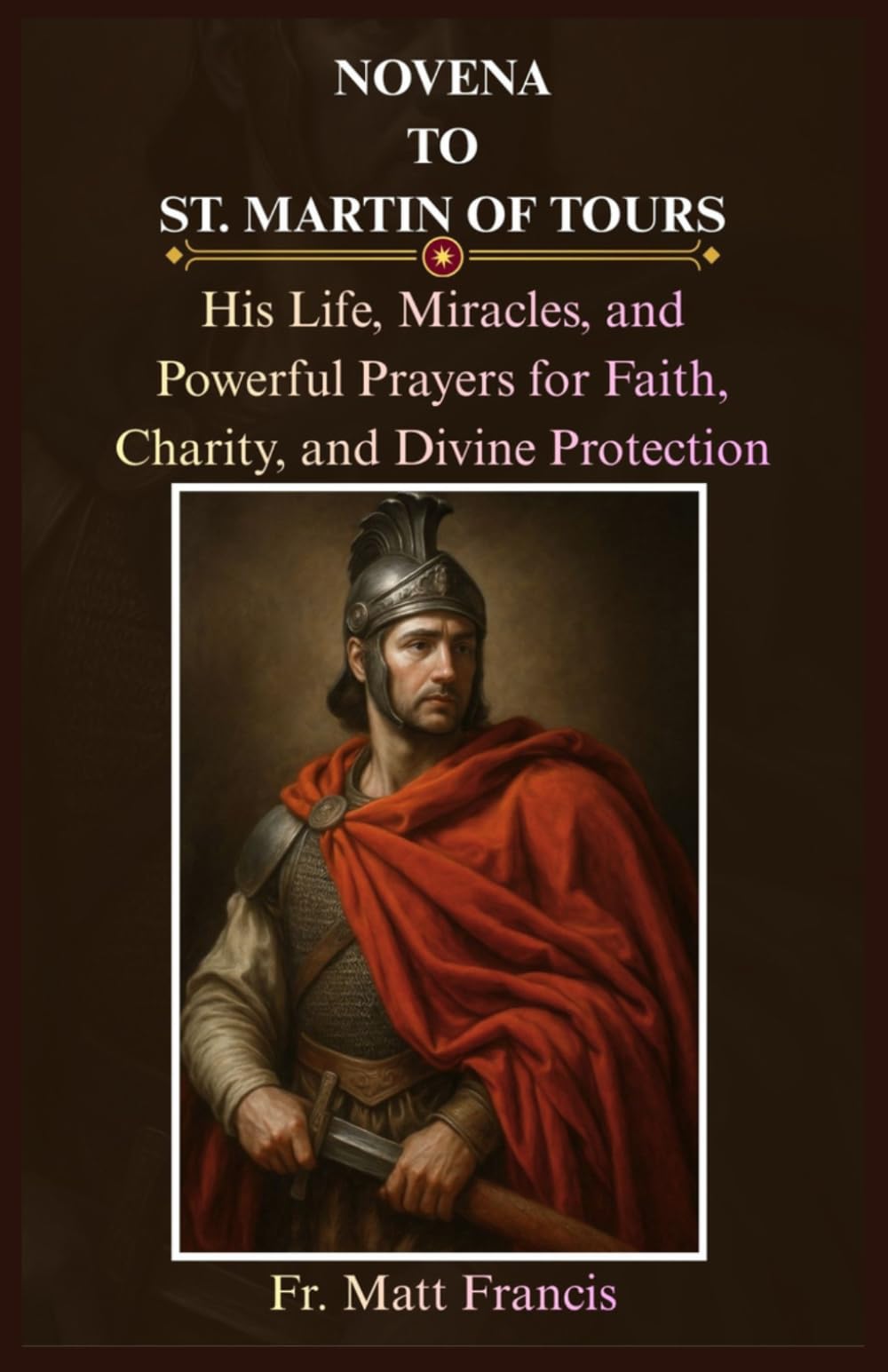 NOVENA TO ST. MARTIN OF TOURS: His Life, Miracles, and Powerful Prayers for Faith, Charity, and Divine Protection