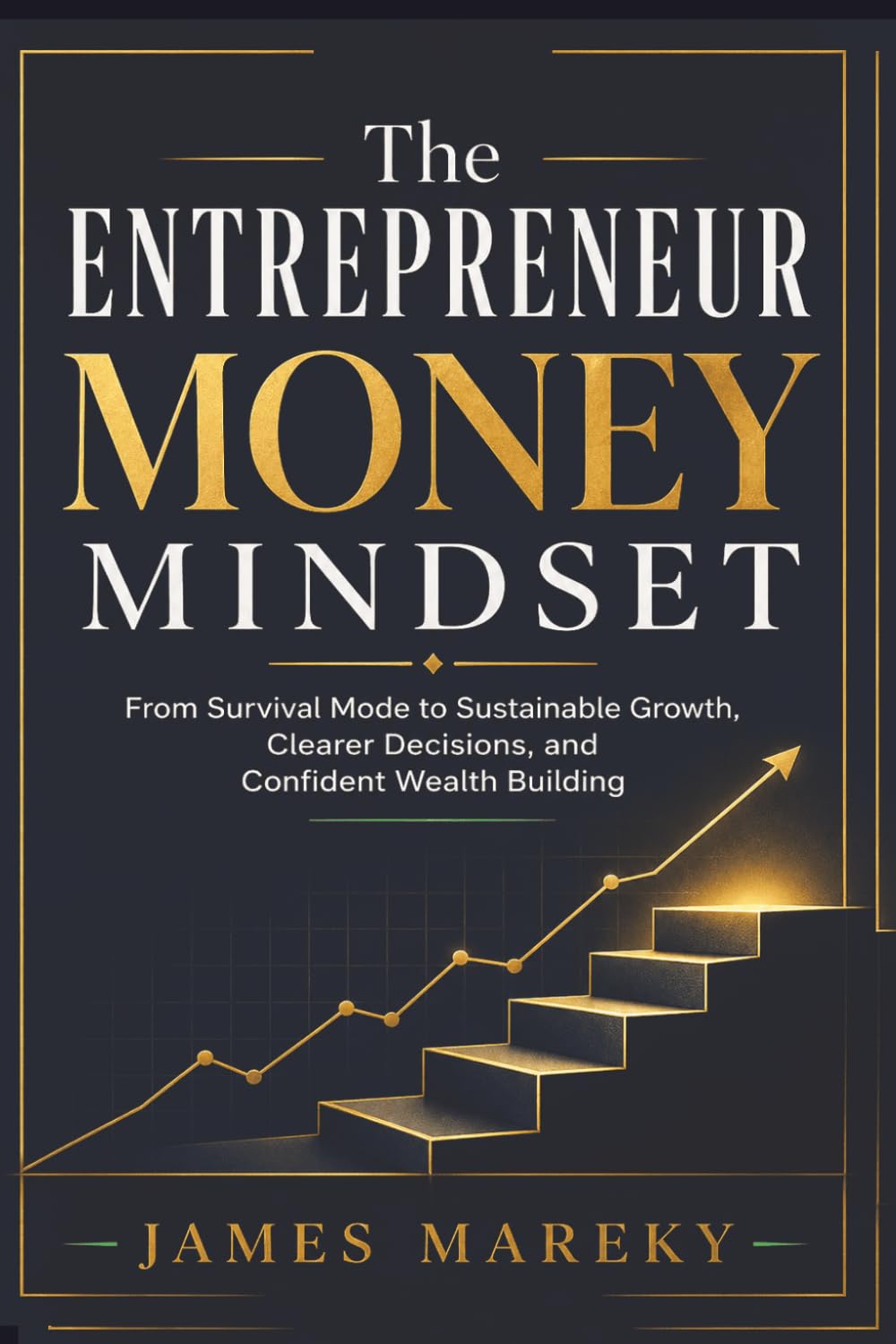 The Entrepreneur Money Mindset: From Survival Mode to Sustainable Growth, Clearer Decisions, and Confident Wealth Building.