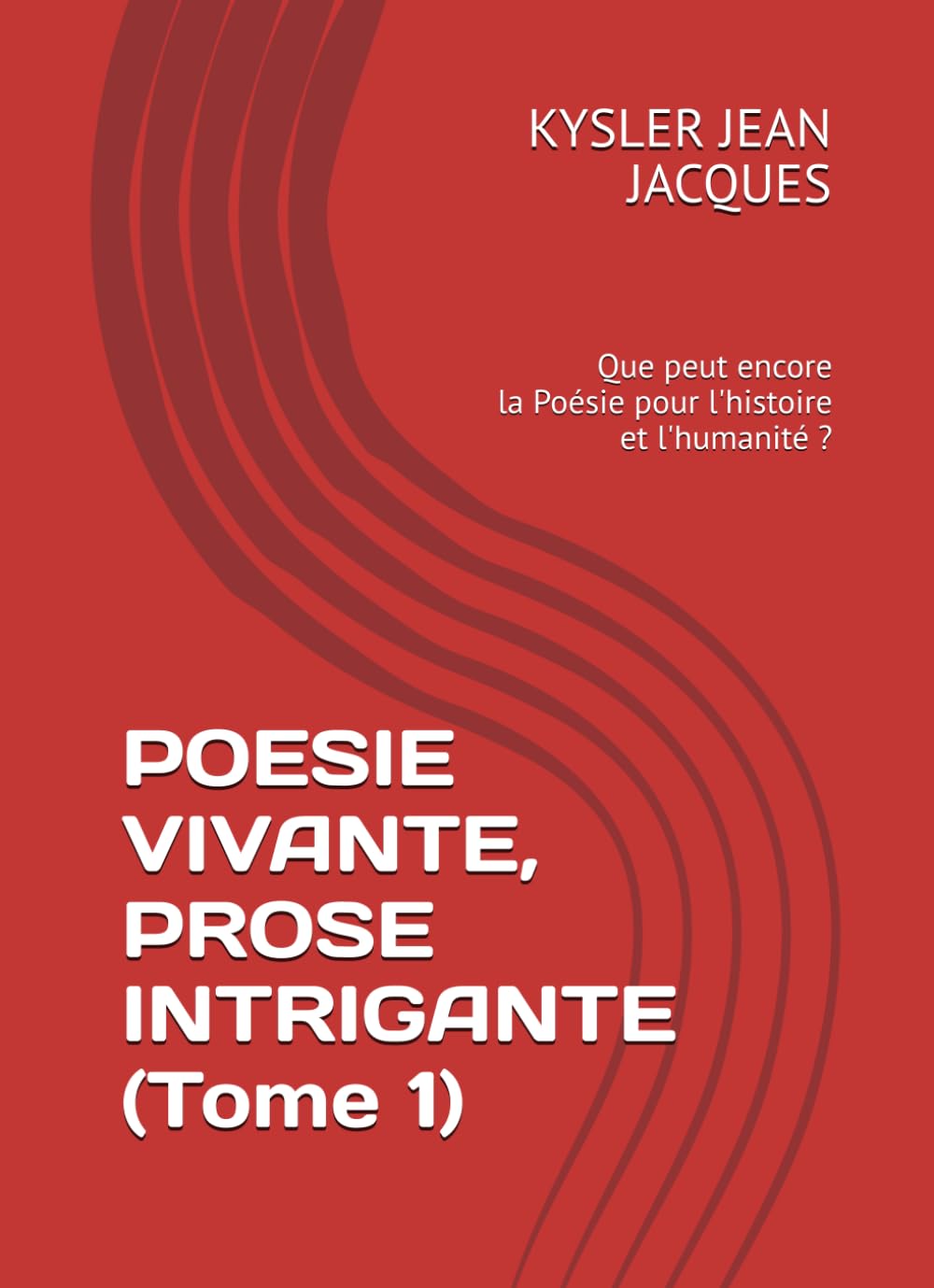 POESIE VIVANTE, PROSE INTRIGANTE (Tome 1): Que peut encore la Poésie pour notre temps et pour l'humanité ?