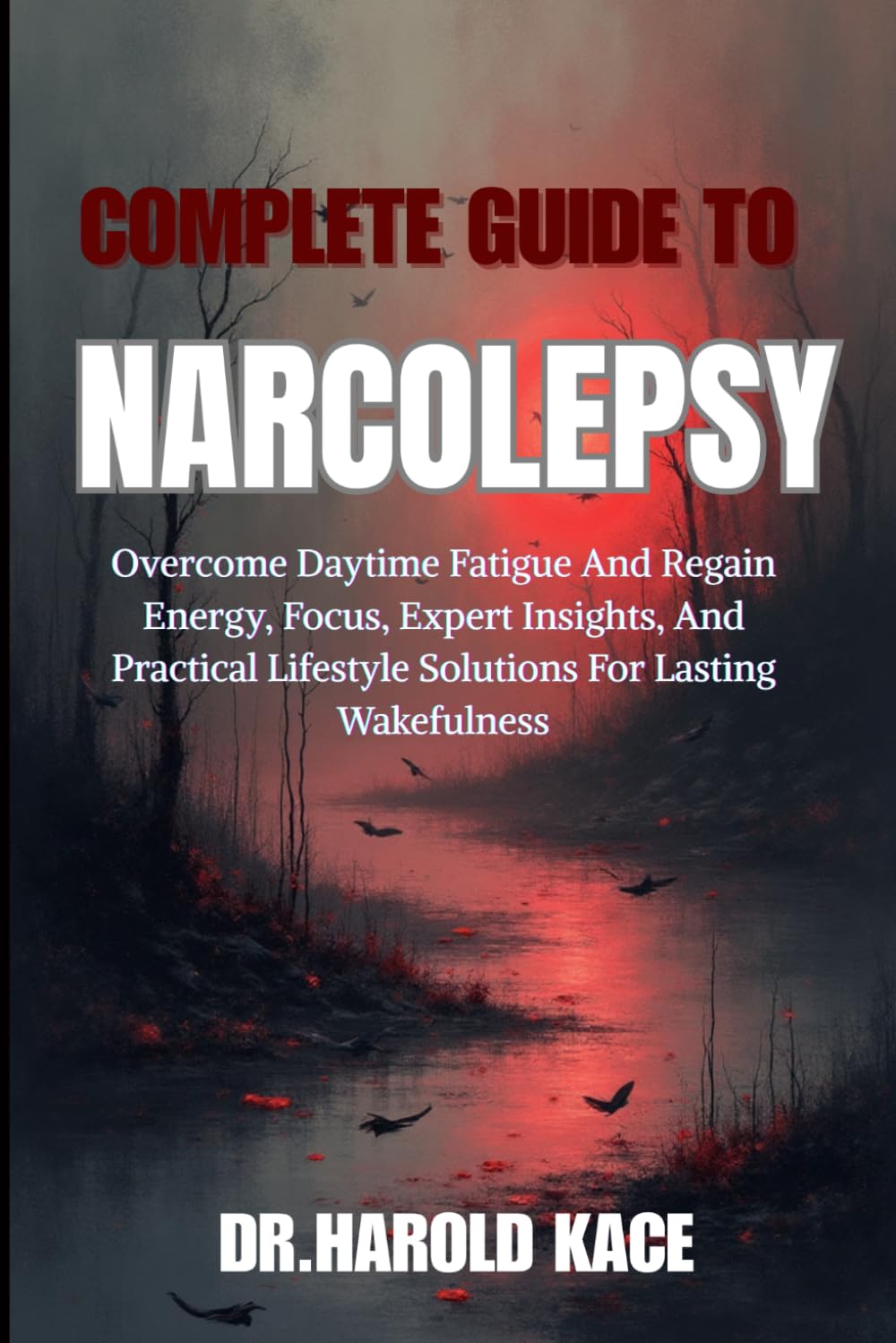 Complete Guide To Narcolepsy: Overcome Daytime Fatigue And Regain Energy, Focus, Expert Insights, And Practical Lifestyle Solutions For Lasting Wakefulness