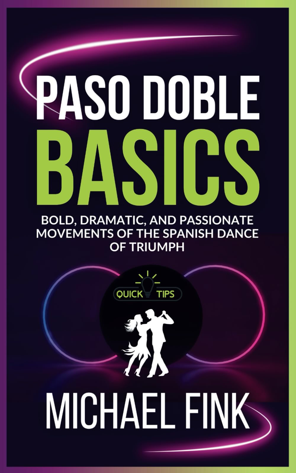 Paso Doble Basics: Bold, Dramatic, and Passionate Movements of the Spanish Dance of Triumph: The Ultimate Paso Doble Guide with Essential Skills, Techniques, and Performance Tips for Beginners
