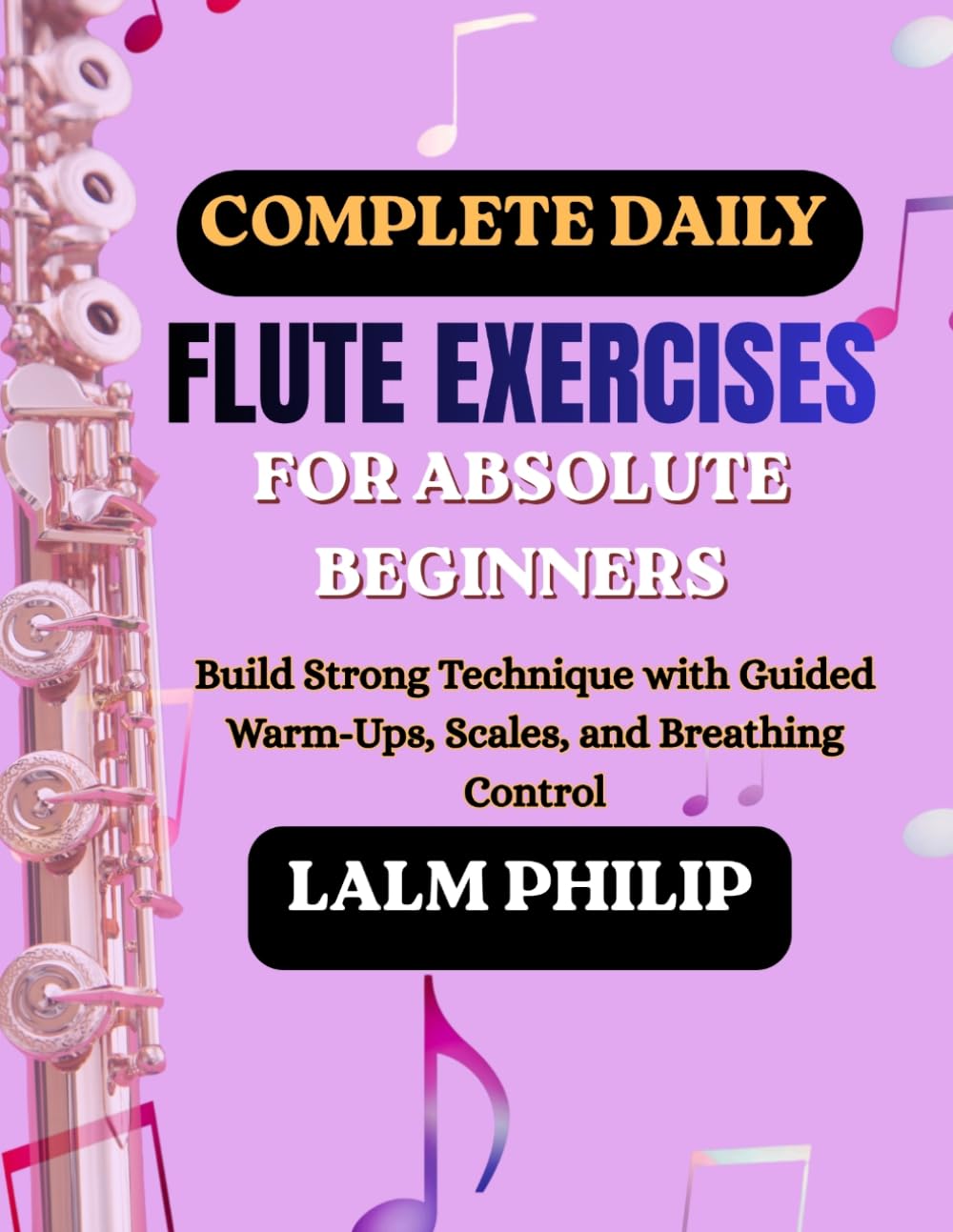 Complete Daily Flute Exercises for Absolute Beginners: Build Strong Technique with Guided Warm-Ups, Scales, and Breathing Control