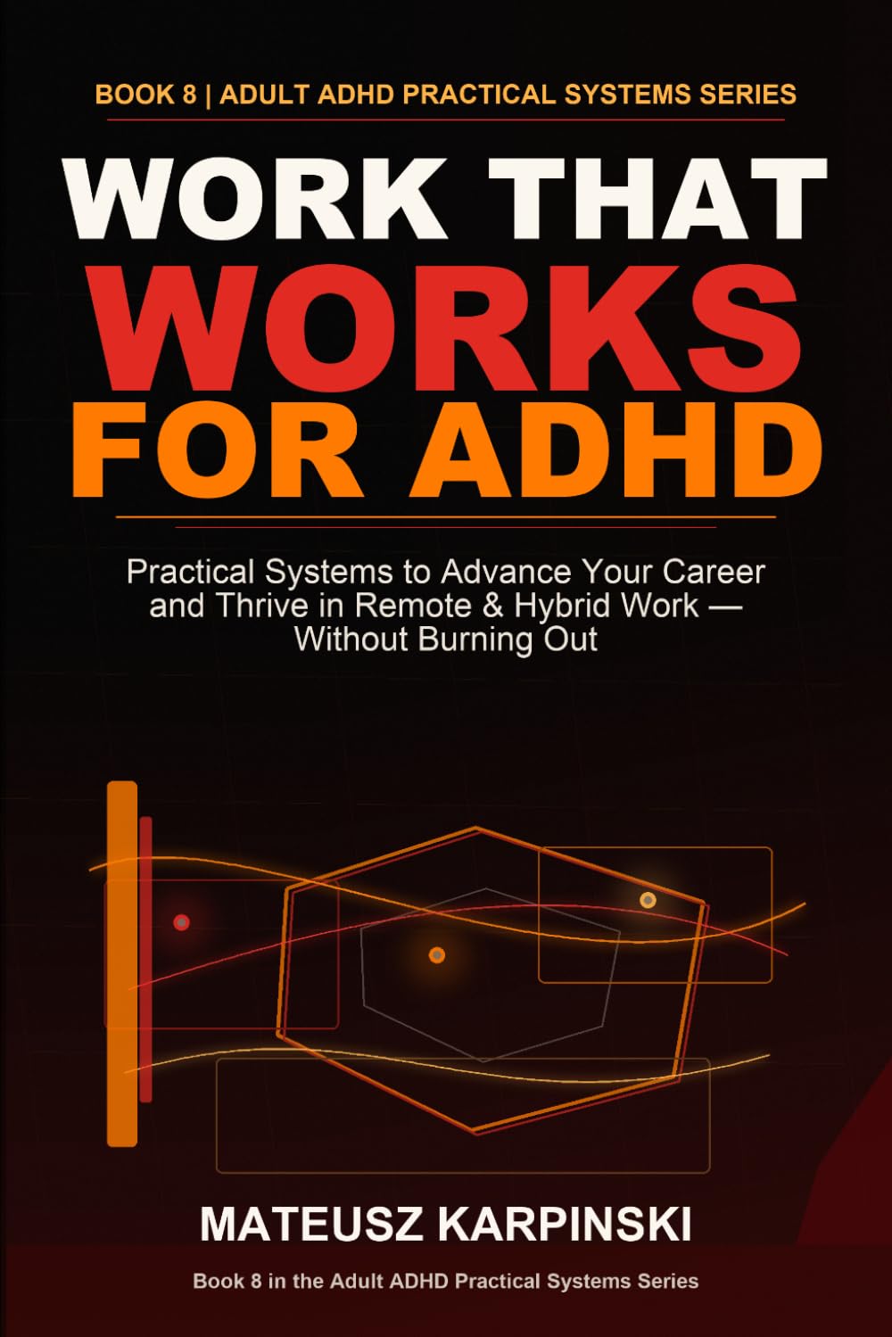 Work That Works for ADHD: Practical Systems to Advance Your Career and Thrive in Remote & Hybrid Work — Without Burning Out