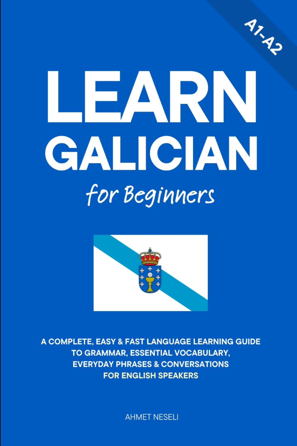 Learn Galician for Beginners: A Complete, Easy & Fast Language Learning Guide to Grammar, Essential Vocabulary, Everyday Phrases & Conversations for