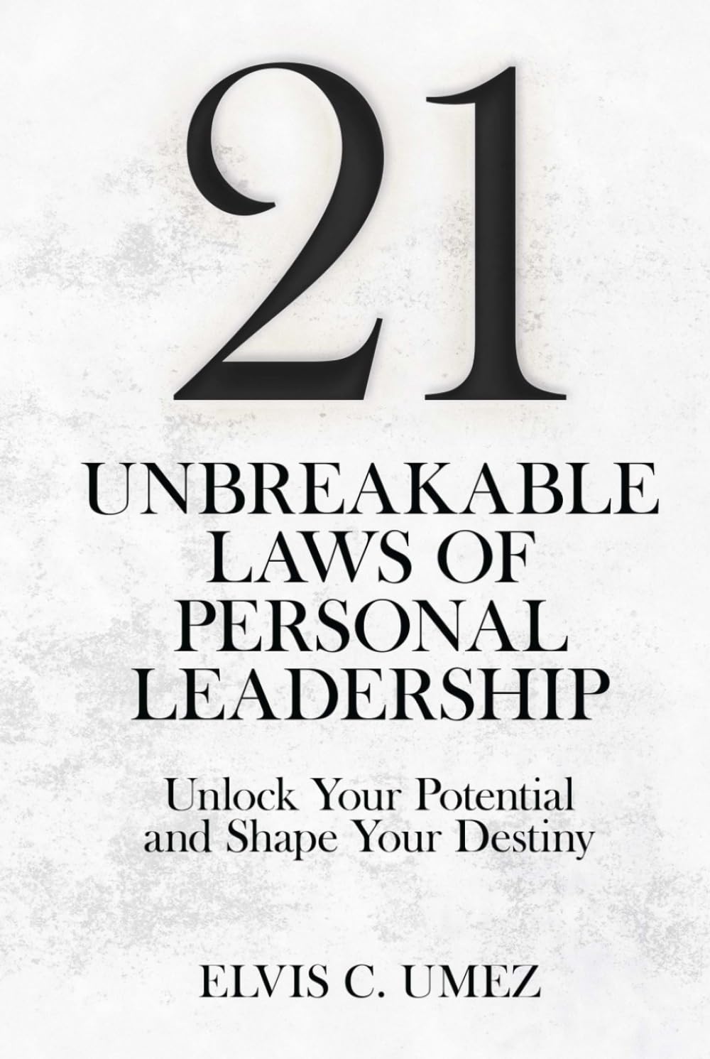 21 Unbreakable Laws of Personal Leadership: Unlock Your Potential and Shape Your Destiny