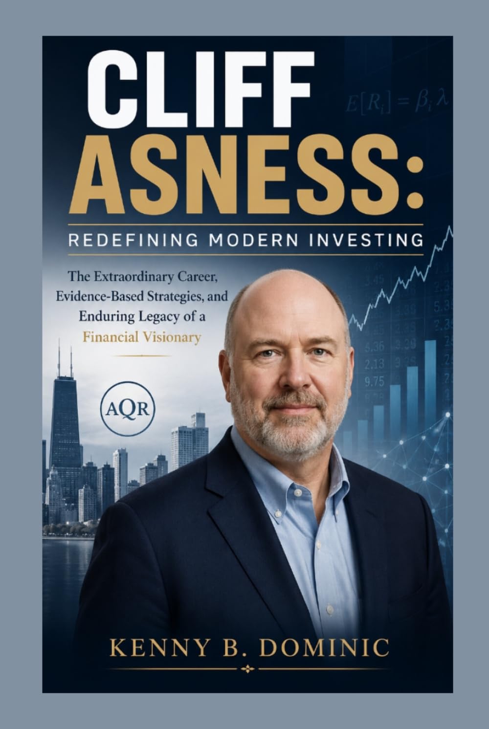 CLIFF ASNESS: Redefining Modern Investing: The Extraordinary Career, Evidence-Based Strategies, and Enduring Legacy of a Financial Visionary