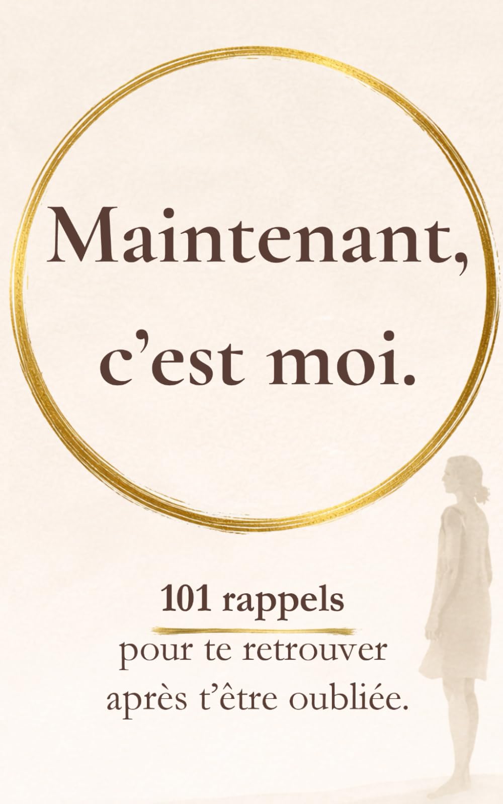 Maintenant, c’est moi: 101 rappels pour te retrouver après t’être oubliée (Rappels pour revenir à soi)