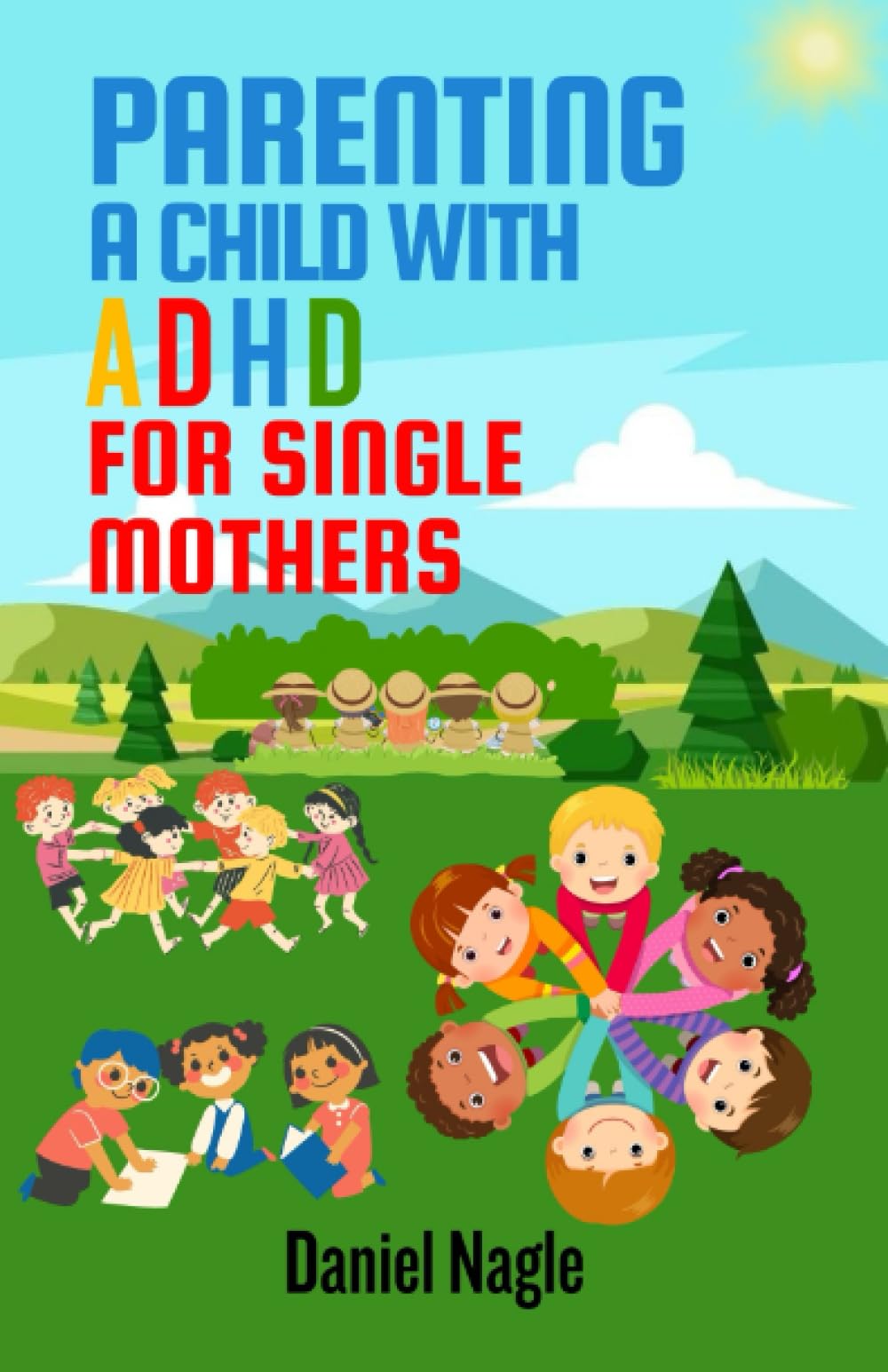 PARENTING A CHILD WITH ADHD FOR SINGLE MOTHERS: An Ultimate Guide to Mindful Parenting, Managing a Child with Emotional Outburst, and Behavioral ... and Getting the Most Out of Your Child