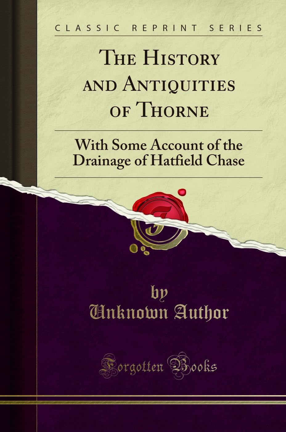 The History and Antiquities of Thorne (Classic Reprint): With Some Account of the Drainage of Hatfield Chase: With Some Account of the Drainage of Hatfield Chase (Classic Reprint)