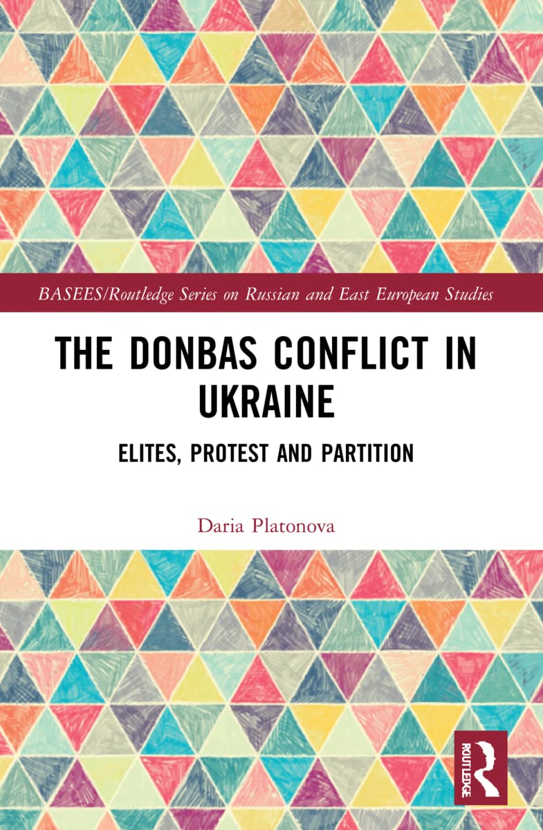 The Donbas Conflict in Ukraine: Elites, Protest, and Partition (BASEES/Routledge Series on Russian and East European Studies)
