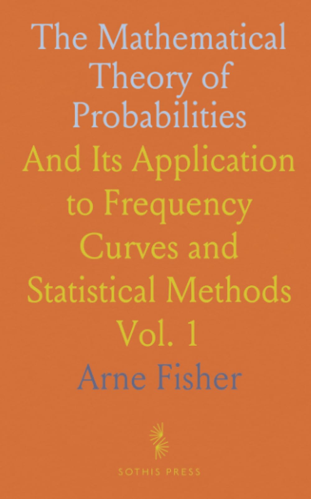 The Mathematical Theory of Probabilities: And Its Application to Frequency Curves and Statistical Methods