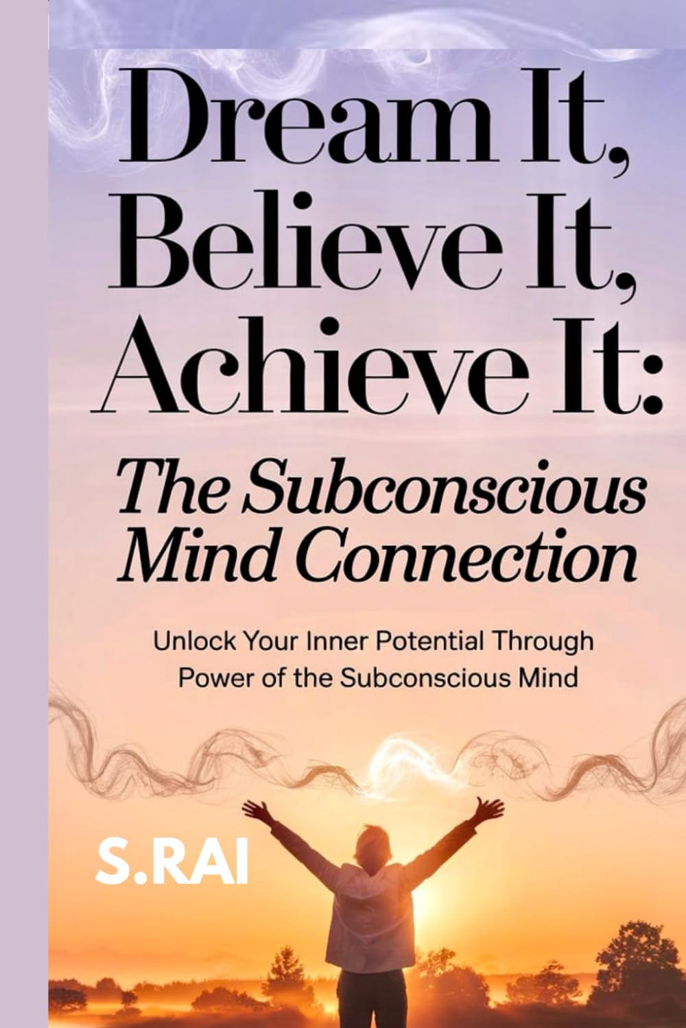 "Dream It, Believe It, Achieve It: The Subconscious Mind Connection": Unlock Your Inner Potential Through the Power of the Subconscious Mind