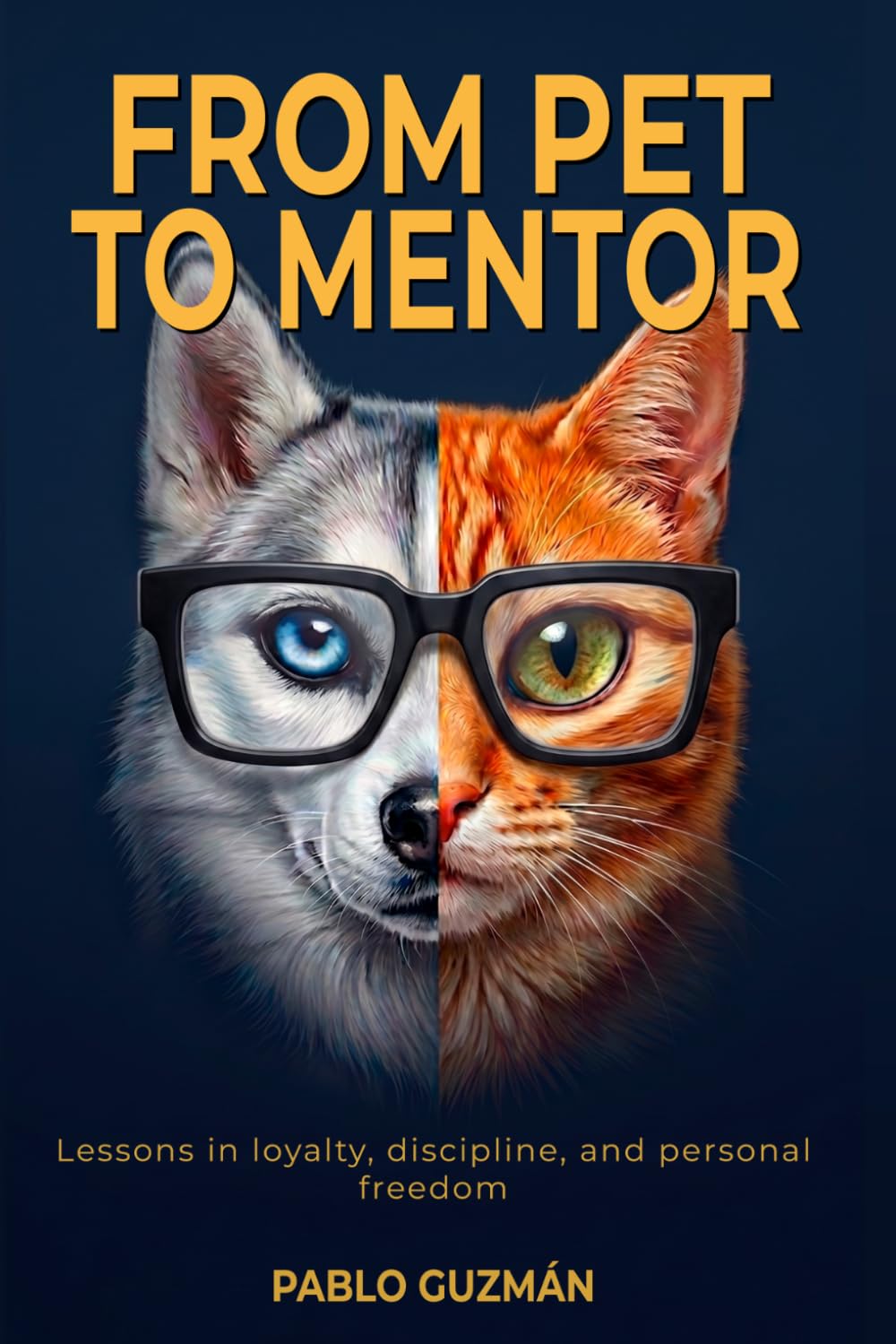 From Pet to Mentor: What your dog and cat have been trying to teach you for years and you never stopped to listen