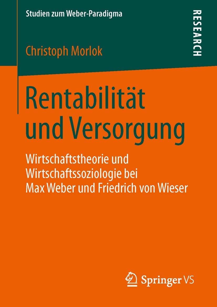 Rentabilität und Versorgung: Wirtschaftstheorie und Wirtschaftssoziologie bei Max Weber und Friedrich von Wieser (Studien zum Weber-Paradigma)