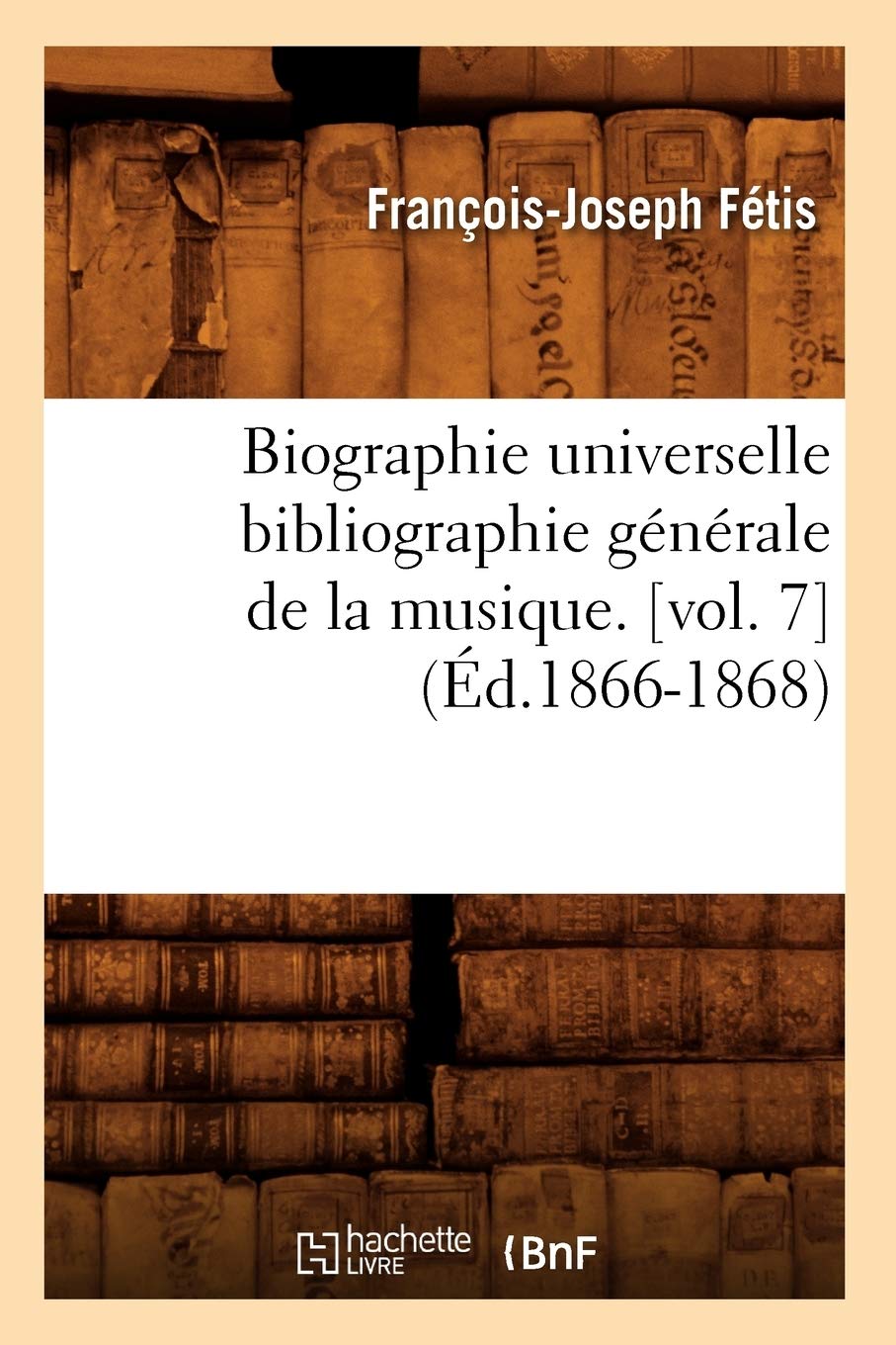 Biographie universelle bibliographie générale de la musique. [vol. 7 (Éd.1866-1868)