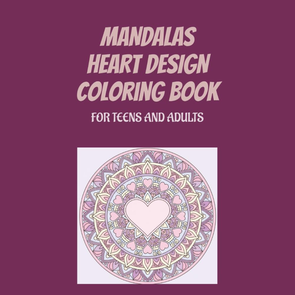 MANDALAS HEART DESIGN COLOURING BOOK: For Teens & Adults Relaxation, Stress Relief & Creative Fun