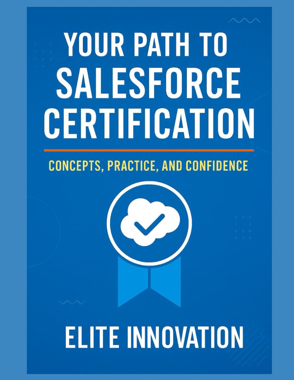 Your Path to Salesforce Certification: Concepts, Practice, and Confidence