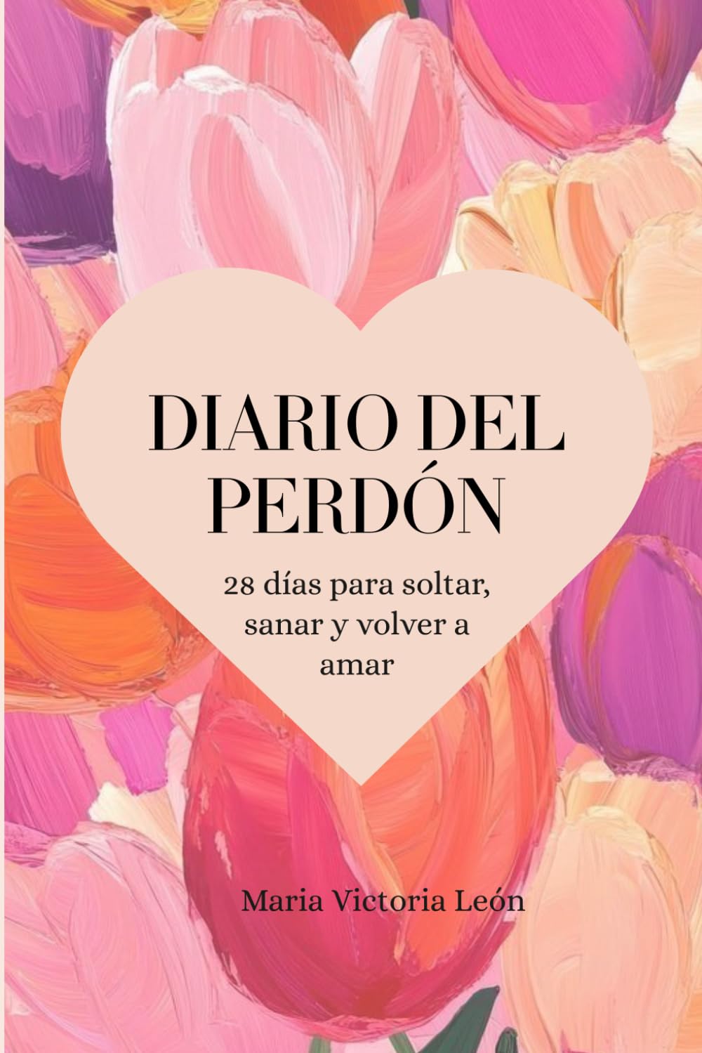 Diario Del Perdón: 28 Días para Soltar, Sanar y Volver a Amar (Fragmentos: Camino para el Alma)