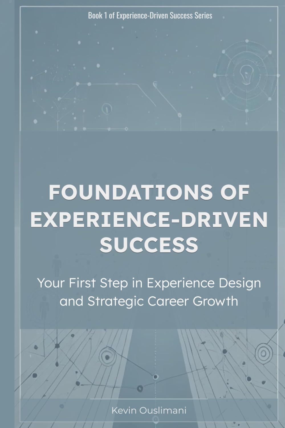 Foundations of Experience-Driven Success: Your First Step in Experience Design and Strategic Career Growth: 1 (Experience-Driven Success: Your Path to ... Design Strategy and Advancing Your Career)