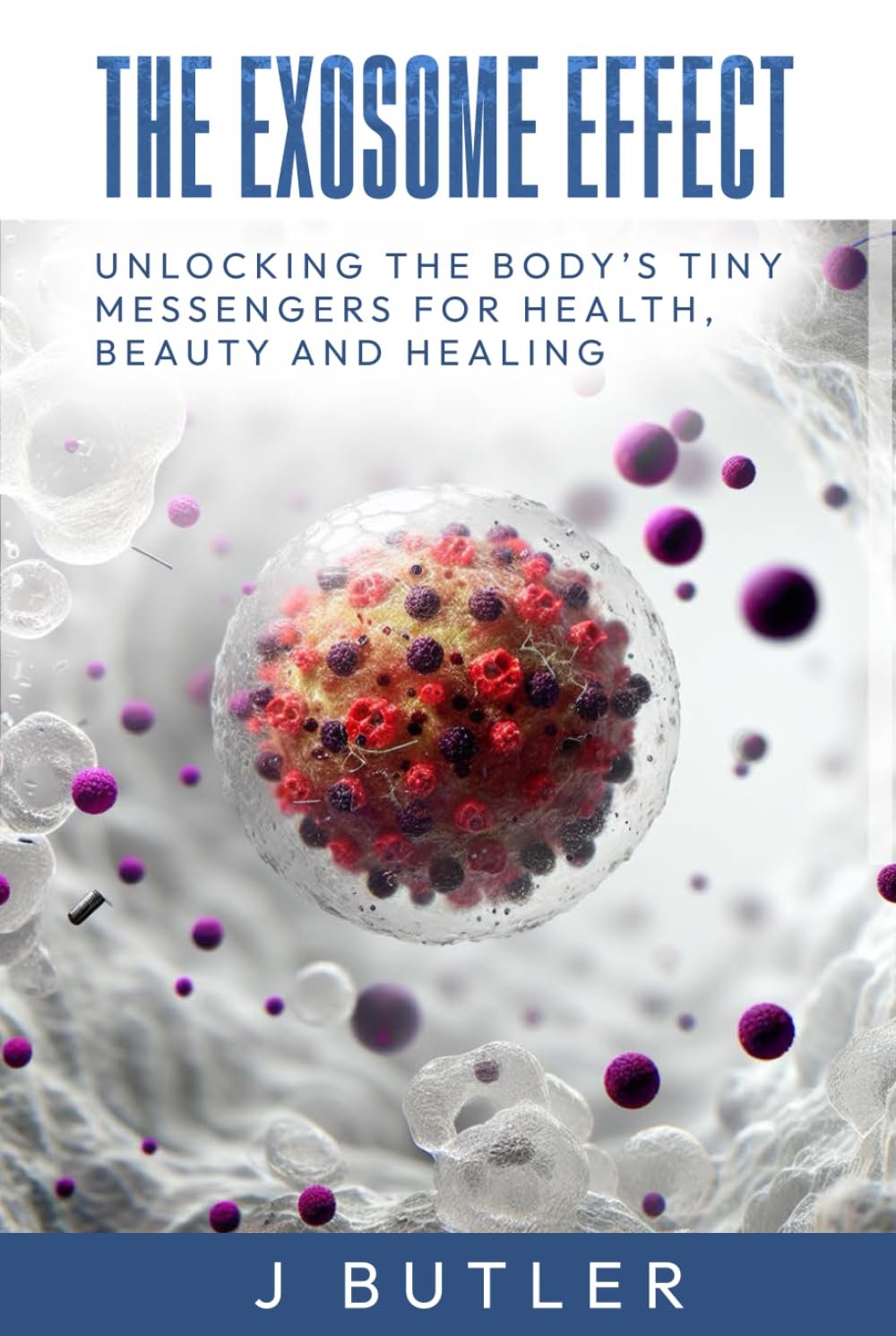 The Exosome Effect: Unlocking the Body's Tiny Messengers for Health, Beauty, and Healing