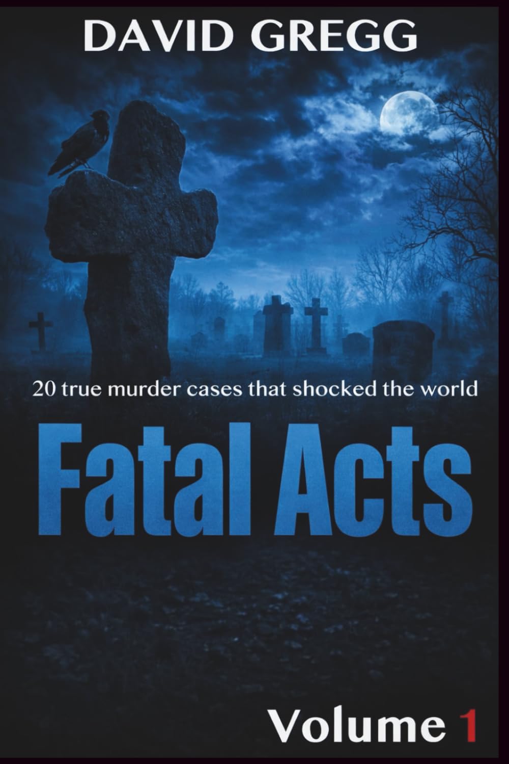 Fatal Acts:: 20 True Murder Cases That Shocked the World (Volume 1) (True crime and criminal cases)