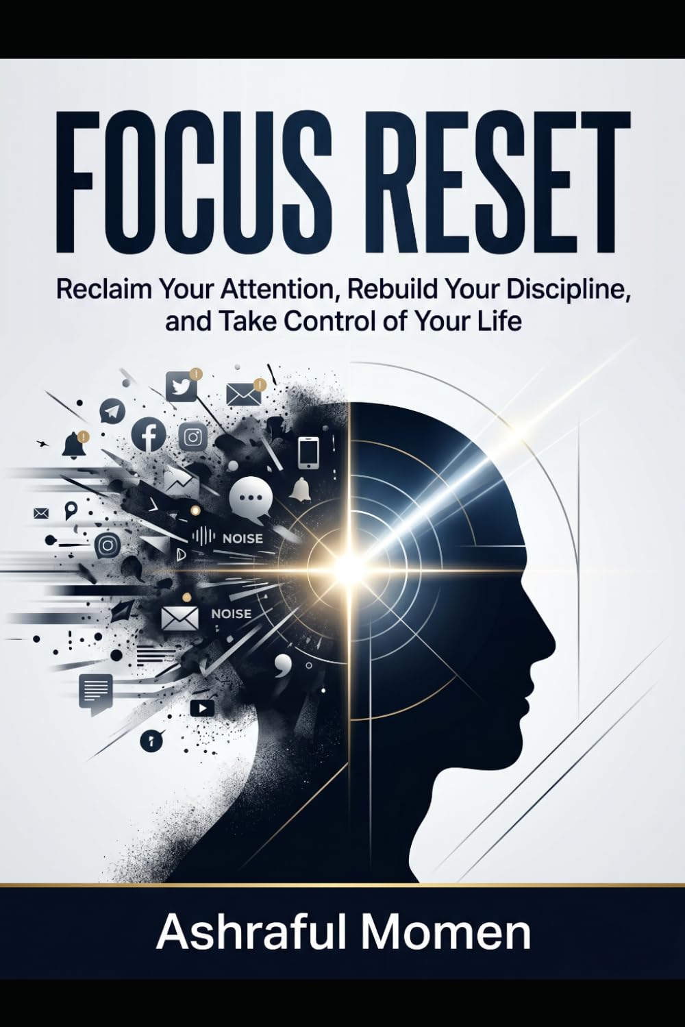 FOCUS RESET: Reclaim Your Attention, Rebuild Your Discipline, and Take Control of Your Life