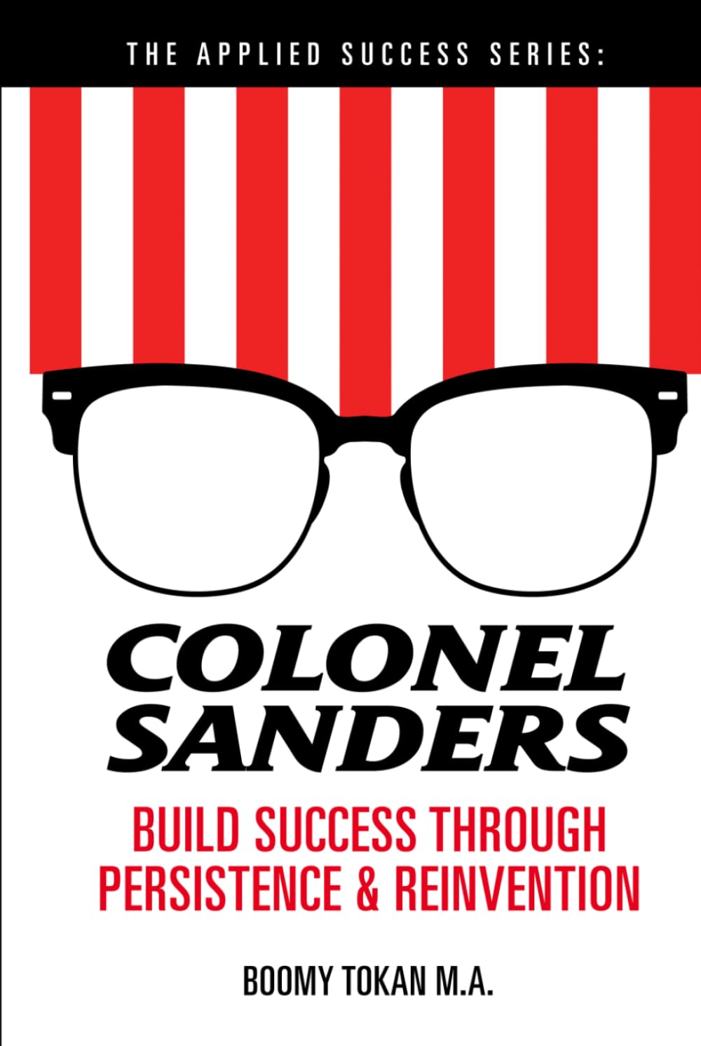 Colonel Sanders: Build Success Through Persistence and Reinvention: The Applied Success Series