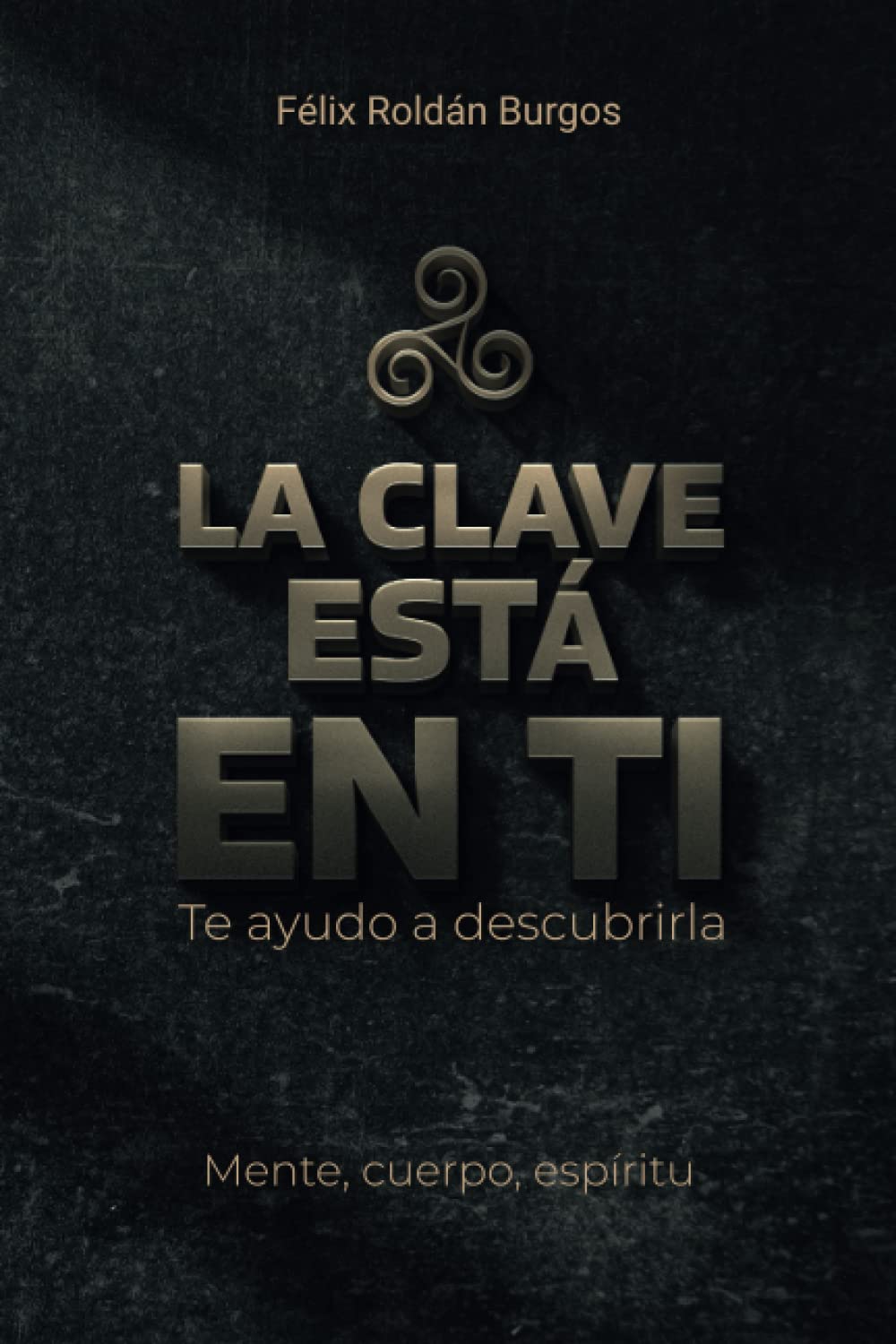LA CLAVE ESTÁ EN TÍ: TE AYUDO A DESCUBRIRLA. MENTE , CUERPO,ESPÍRITU