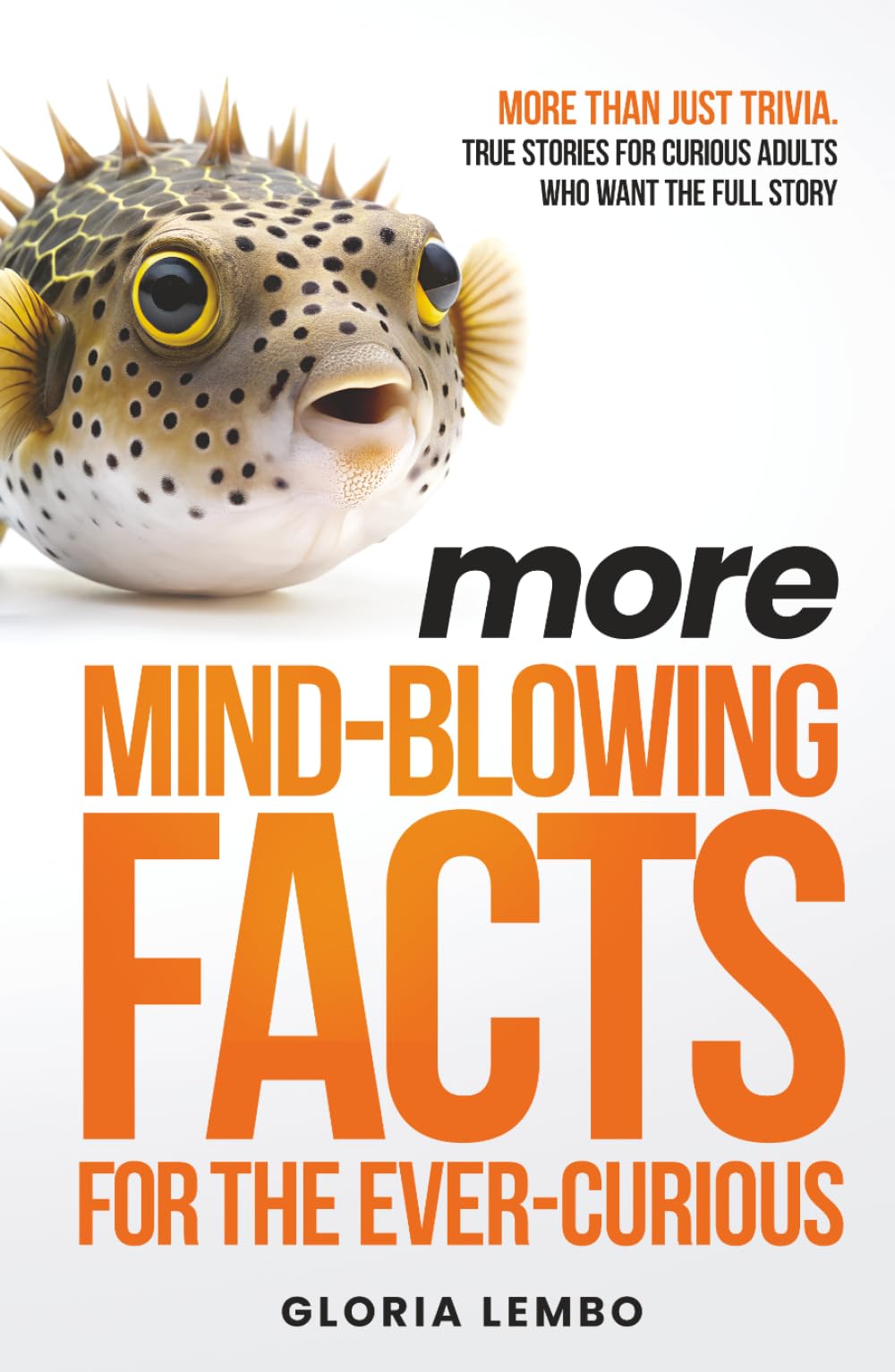 More Mind-Blowing Facts for the Ever-Curious: More Than Just Trivia. True Stories for Curious Adults Who Want the Full Story