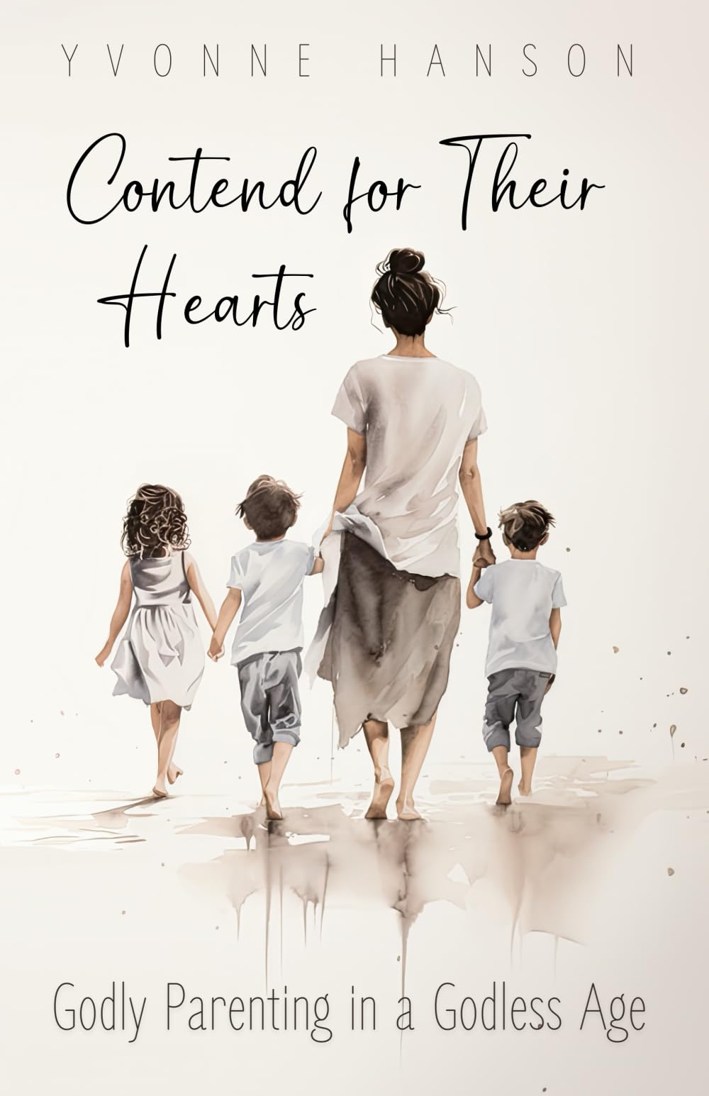 Contend for Thier Hearts: Godly Parenting in a Godless Age