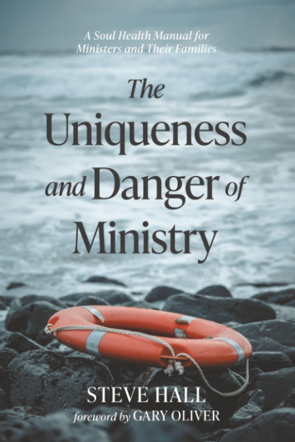 The Uniqueness and Danger of Ministry: A Soul Health Manual for Ministers and Their Families
