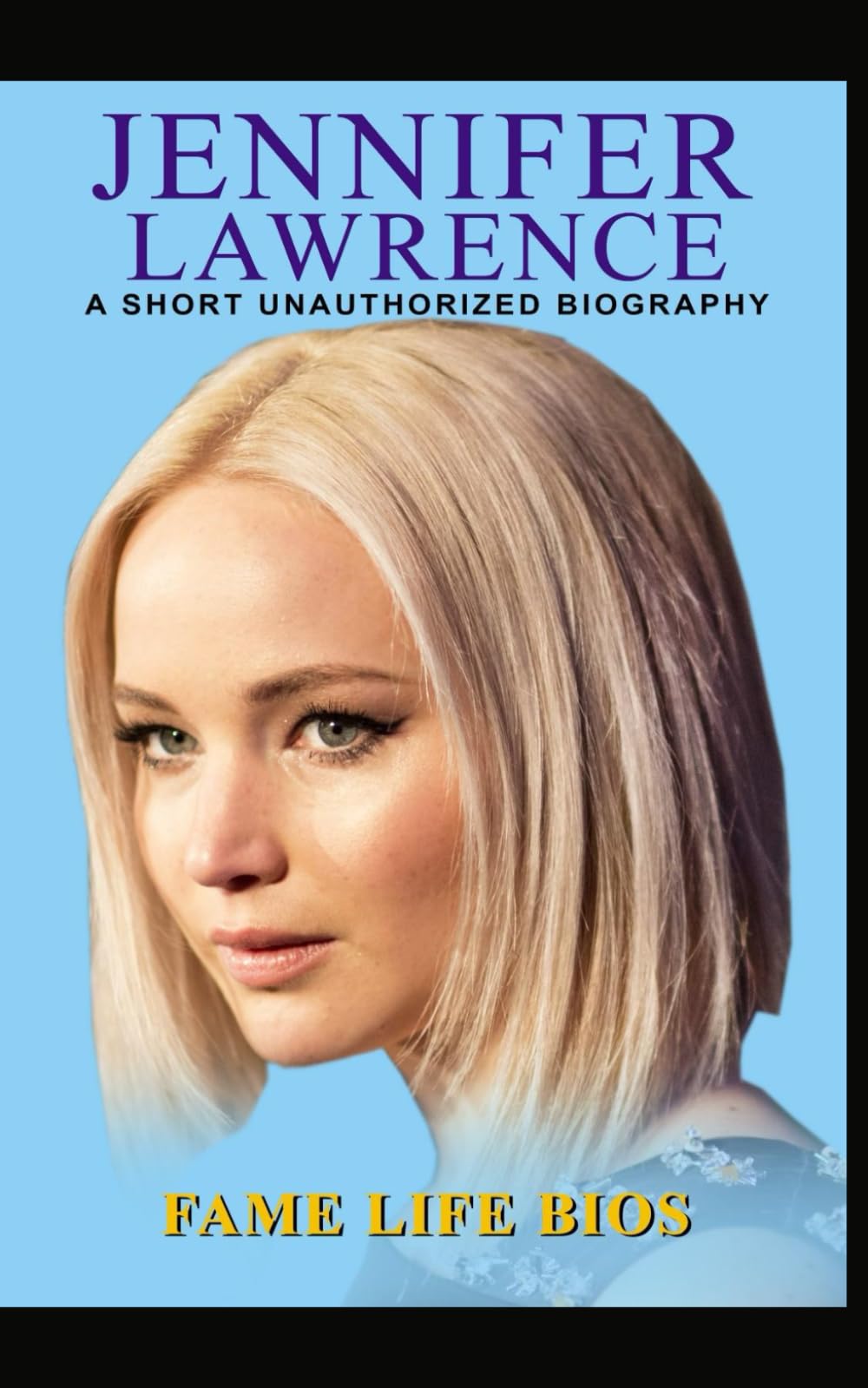 Jennifer Lawrence: A Short Unauthorized Biography