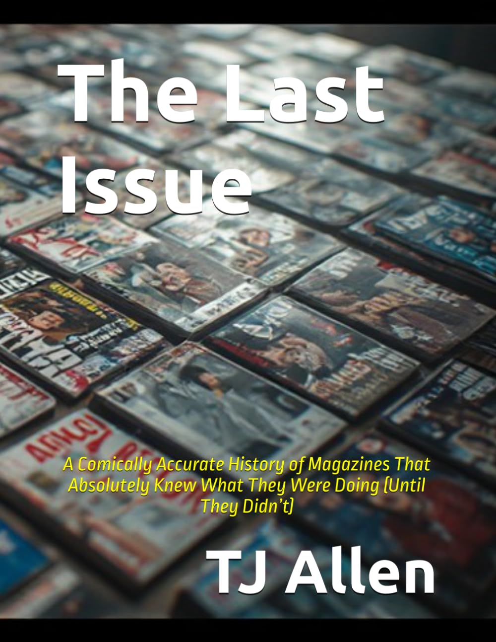 The Last Issue: A Comically Accurate History of Magazines That Absolutely Knew What They Were Doing (Until They Didn’t)