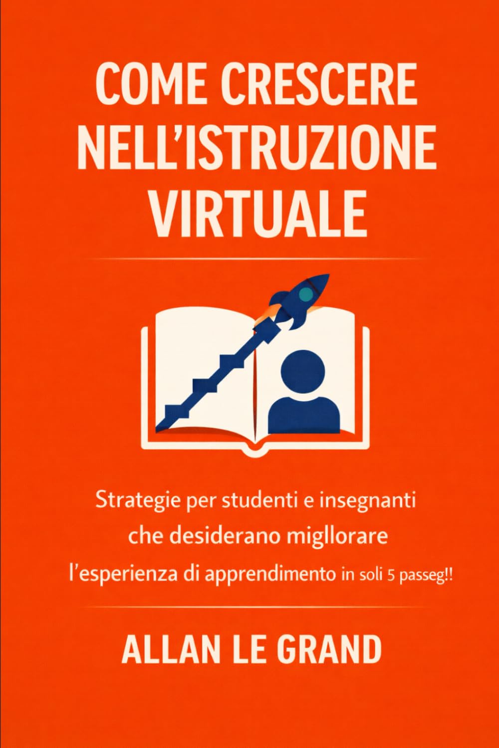 COME CRESCERE NELL'ISTRUZIONE VIRTUALE: Strategie per studenti e insegnanti che desiderano migliorare l'esperienza di apprendimento in soli 5 passaggi!: 6 (FORMAZIONE VIRTUALE)
