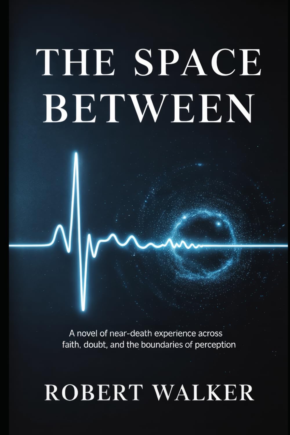 THE SPACE BETWEEN: A Novel of Near-Death Experience Across Faith, Doubt, and the Boundaries of Perception