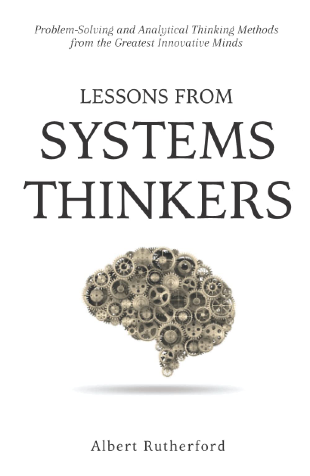 Lessons from Systems Thinkers: Problem-Solving and Analytical Thinking Methods from the Greatest Innovative Minds (The Systems Thinker Series)