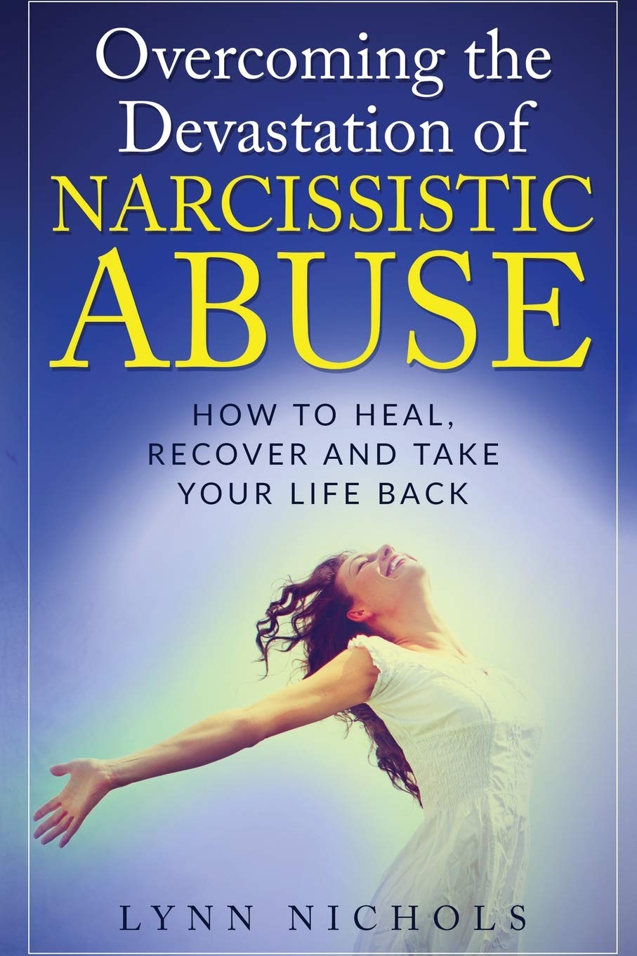 Overcoming the Devastation of Narcissistic Abuse: How to Heal, Recover and Take Your Life Back (Spouse, Sibling, Mother, Father, Friends) (49 ... Relationship (Narcissistic Abuse))