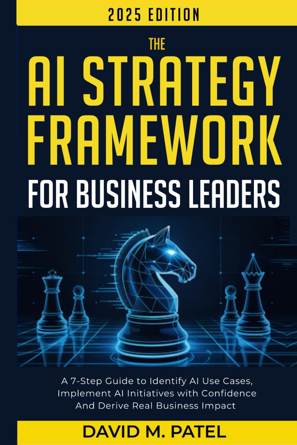 The AI Strategy Framework for Business Leaders: A 7-Step-Guide to Identify AI Use Cases, Implement AI Initiatives with Confidence and Derive Real ... Intelligence for Beginners Made Easy)