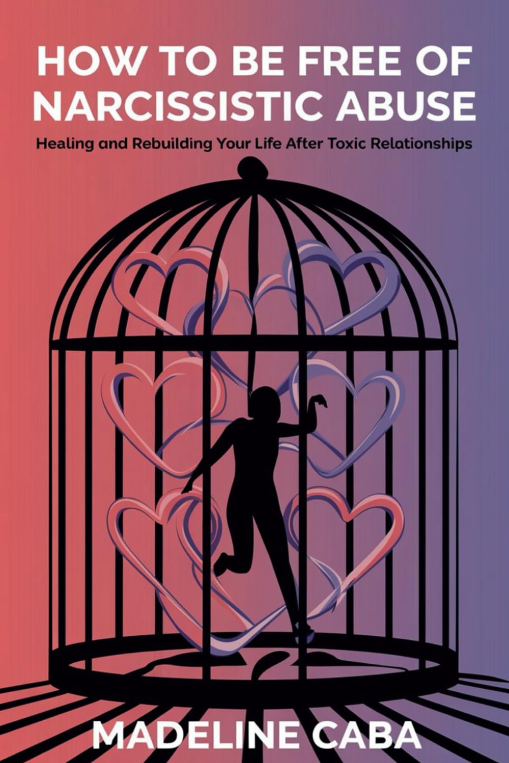 How to Be Free of Narcissistic Abuse: Healing and Rebuilding Your Life After Toxic Relationships