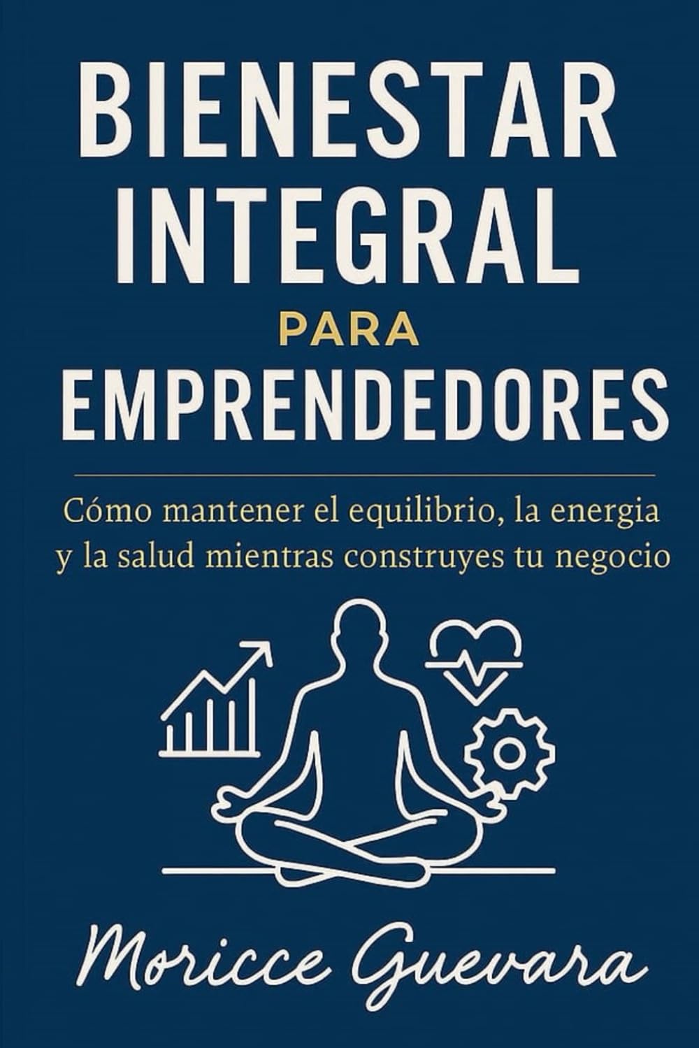 BIENESTAR INTEGRAL PARA EMPRENDEDORES: Como mantener el Equilibrio, la energía y la salud mientras construyes tu negocio