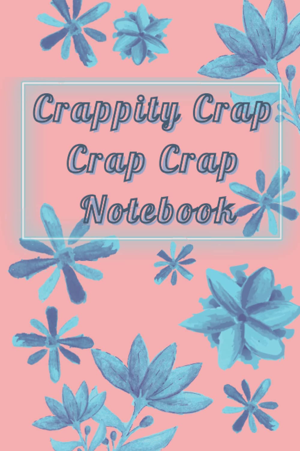 Crappity Crap Crap Crap Notebook: A Gift Idea for People who like a Gag, but Can't Say the F Word.