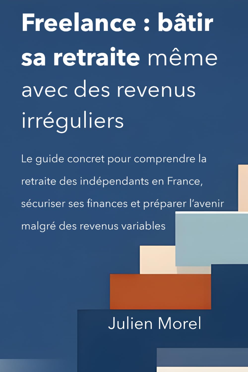 Freelance : bâtir sa retraite même avec des revenus irréguliers: Le guide concret pour comprendre la retraite des indépendants en France, sécuriser ... l’avenir malgré des revenus variables