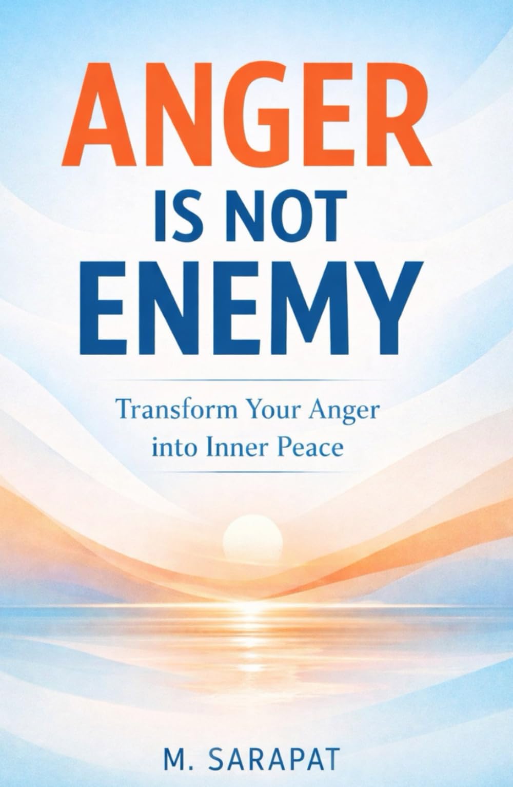 Anger Is Not the Enemy: Transform Anger into Clarity, Calm, and Emotional Strength