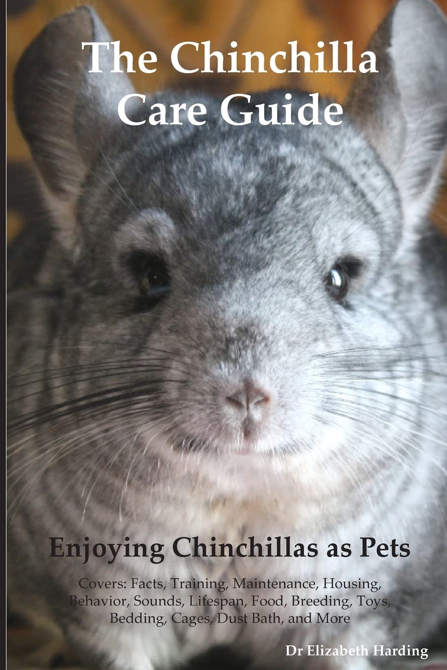 The Chinchilla Care Guide. Enjoying Chinchillas as Pets Covers: Facts, Training, Maintenance, Housing, Behavior, Sounds, Lifespan, Food, Breeding, ... Toys, Bedding, Cages, Dust Bath, and More