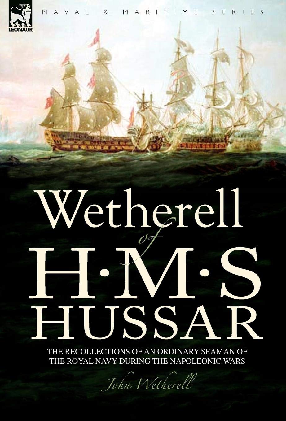 Wetherell of H. M. S. Hussar the Recollections of an Ordinary Seaman of the Royal Navy During the Napoleonic Wars